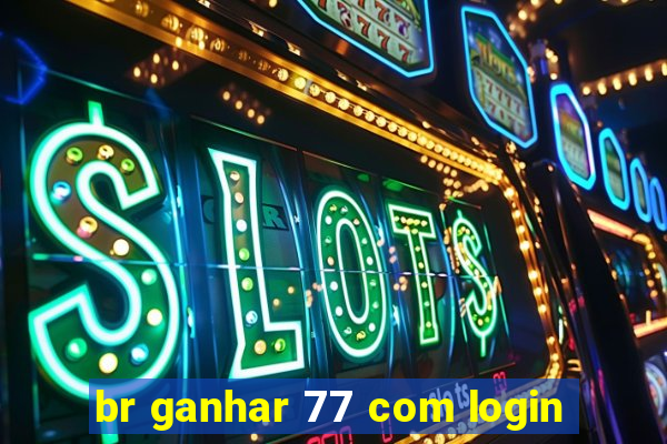 br ganhar 77 com login